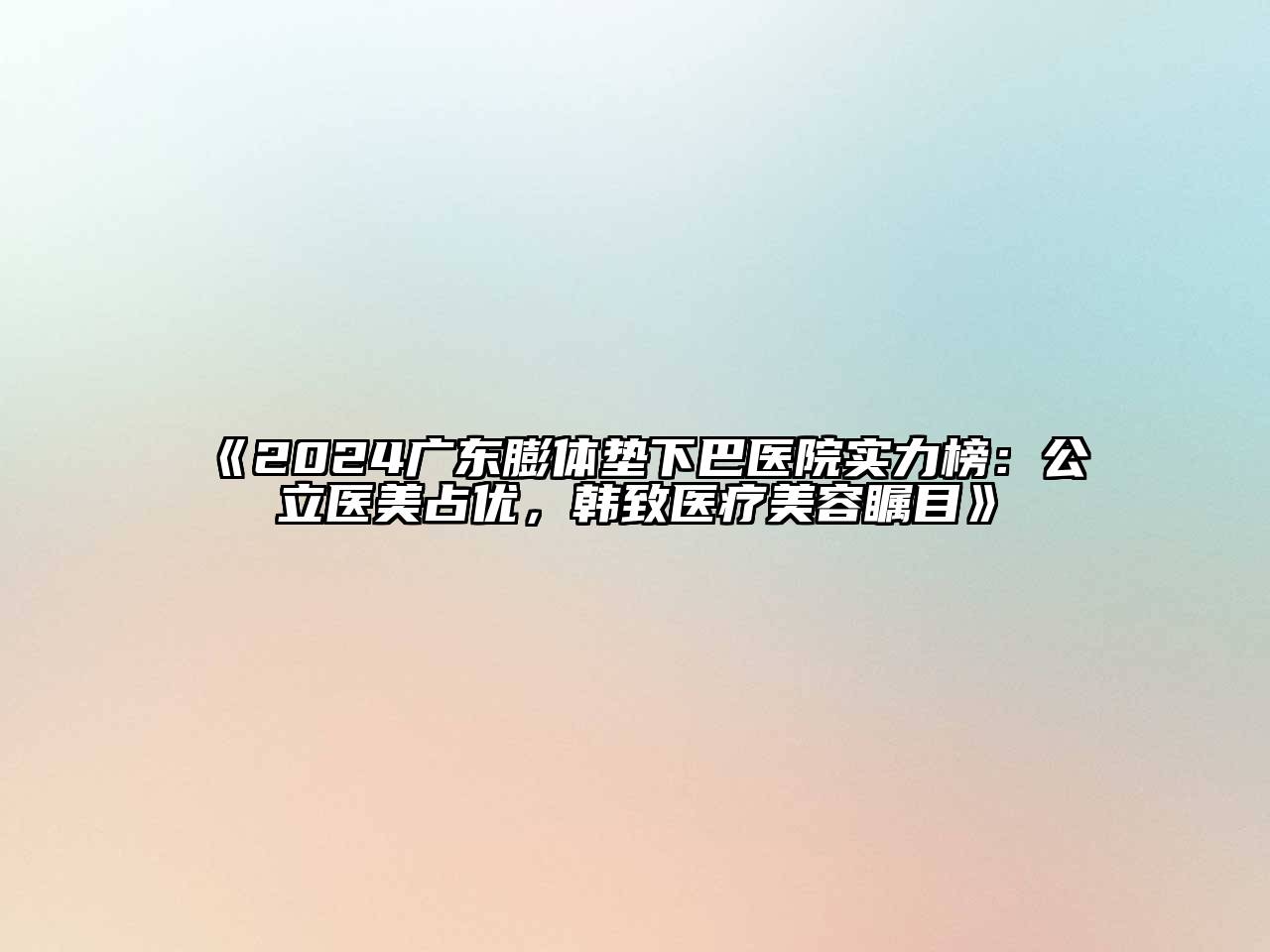 2025广东膨体垫下巴医院实力榜：公立医美占优，韩致医疗美容瞩目