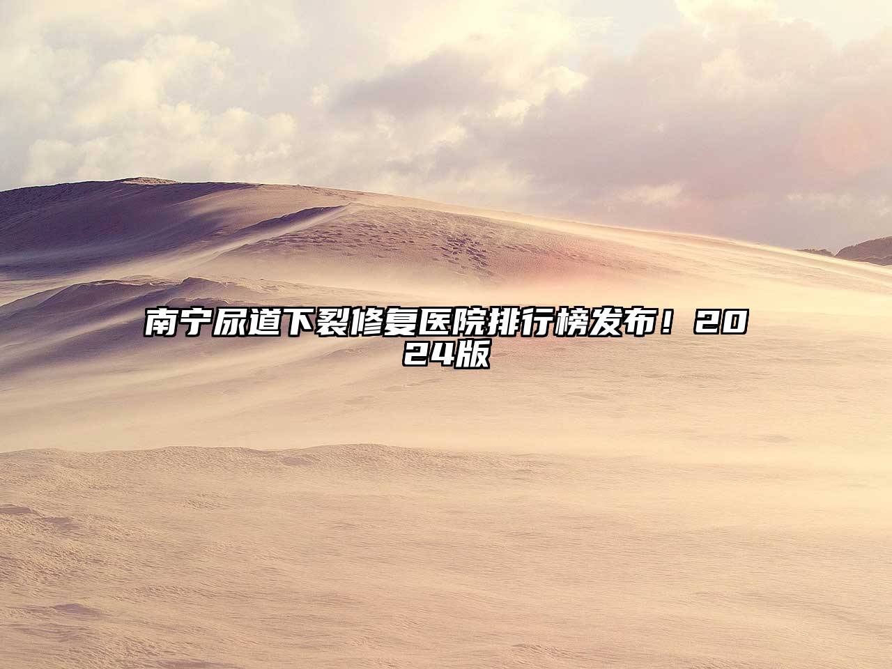 南宁尿道下裂修复医院排行榜发布！2025版