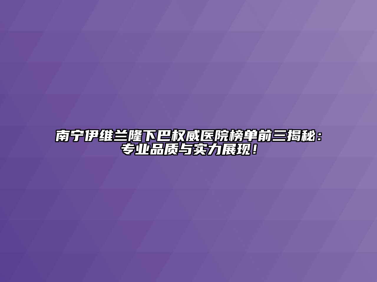 南宁伊维兰隆下巴权威医院榜单前三揭秘：专业品质与实力展现！