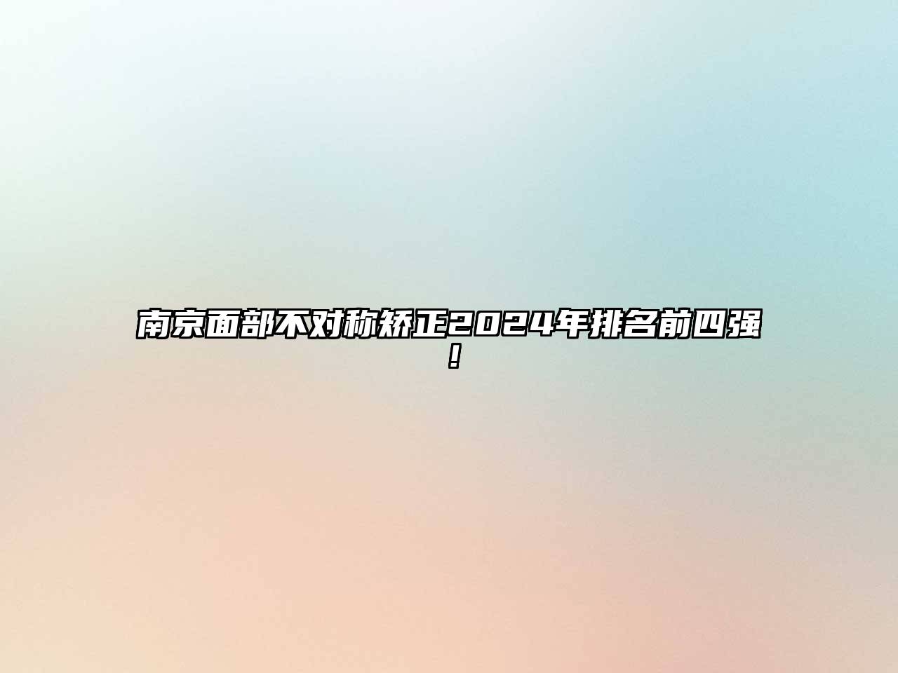 南京面部不对称矫正2025年排名前四强！