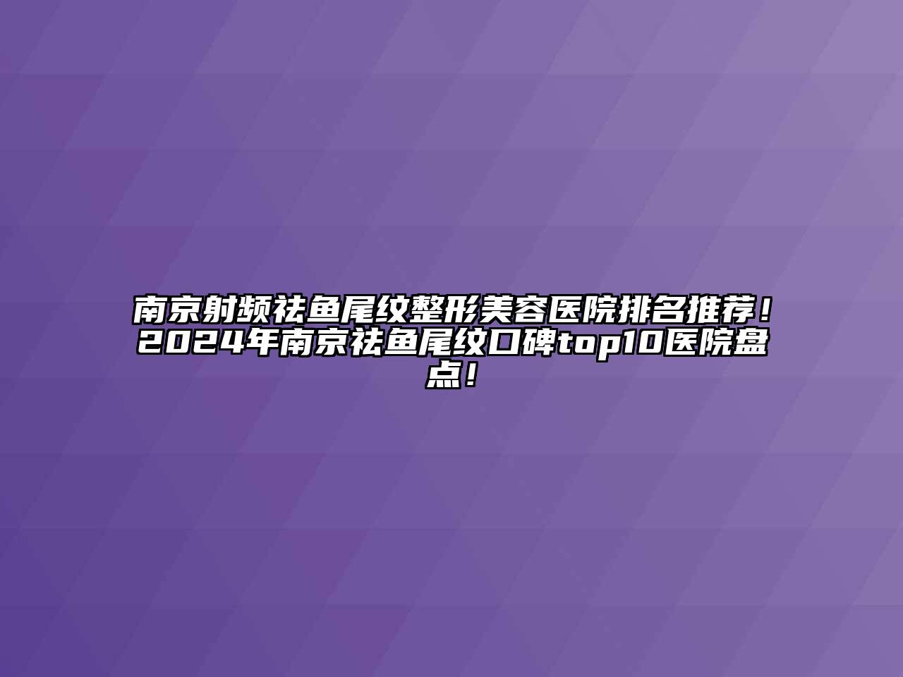 南京射频祛鱼尾纹整形美容医院排名推荐！2025年南京祛鱼尾纹口碑top10医院盘点！