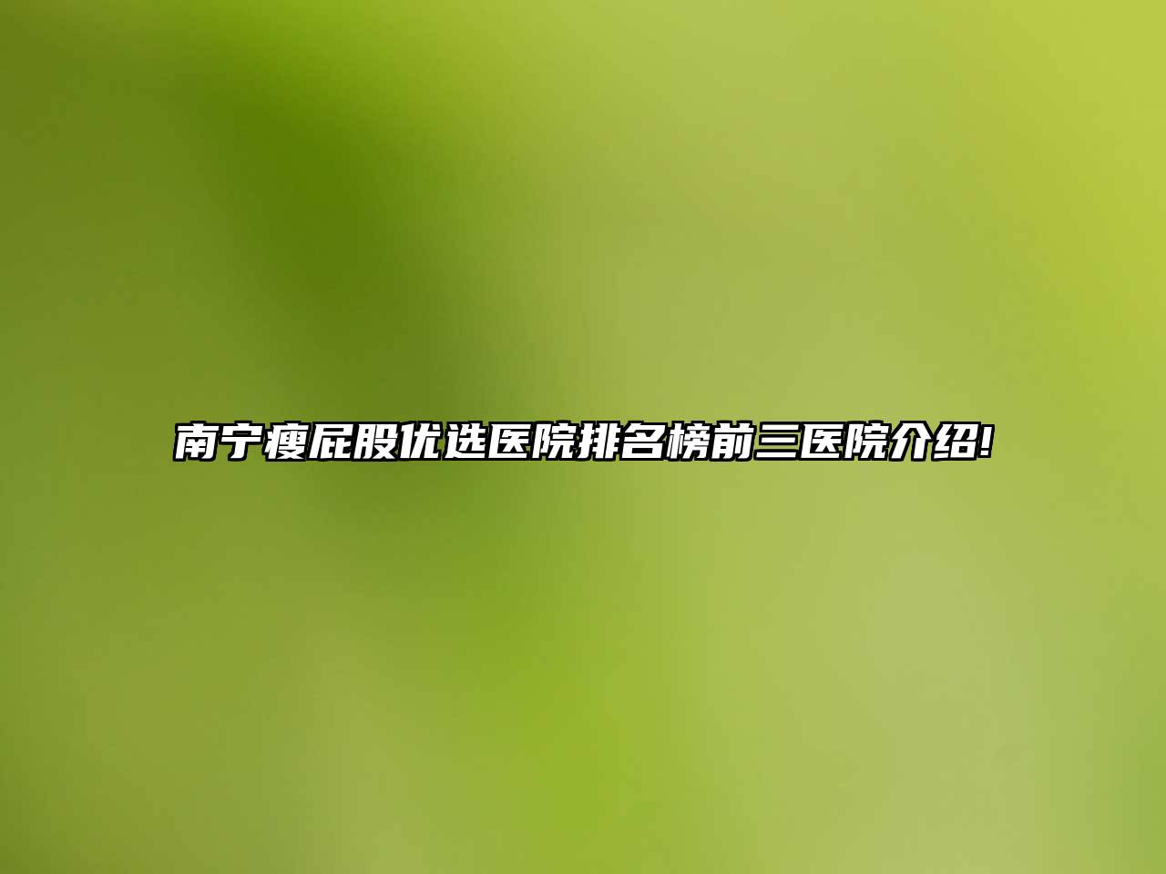 南宁瘦屁股优选医院排名榜前三医院介绍!