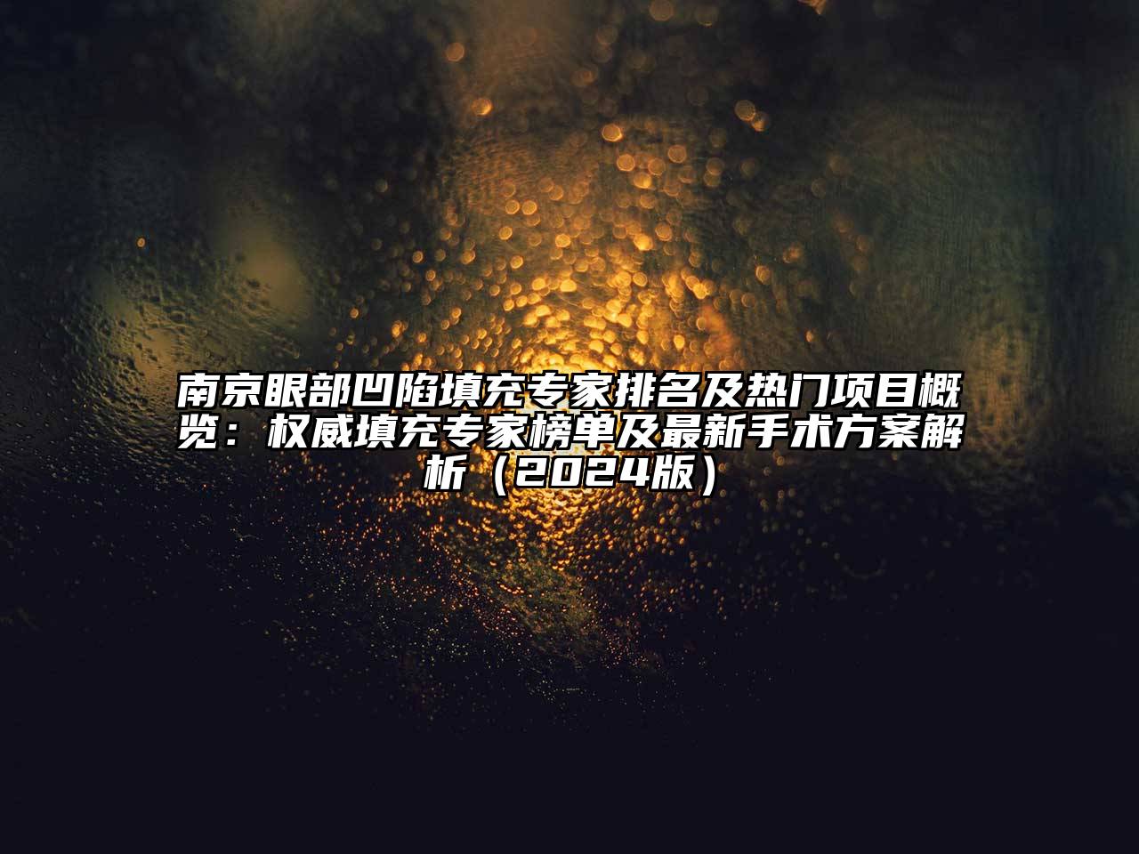 南京眼部凹陷填充专家排名及热门项目概览：权威填充专家榜单及最新手术方案解析2025年