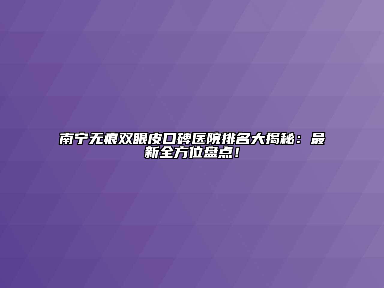 南宁无痕双眼皮口碑医院排名大揭秘：最新全方位盘点！