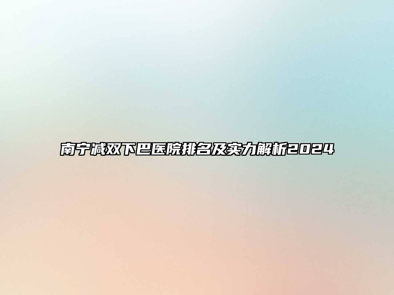 南宁减双下巴医院排名及实力解析2025