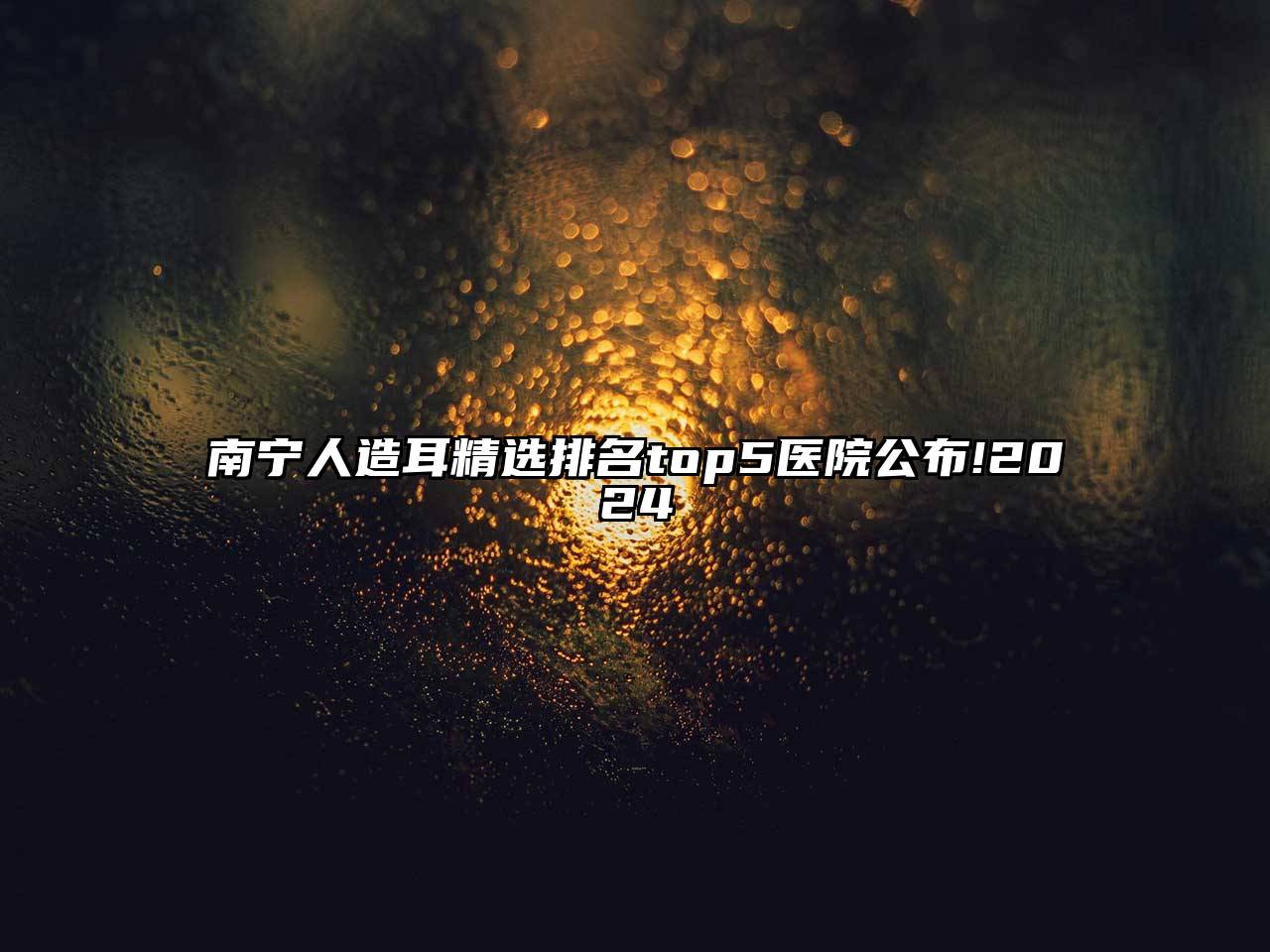 南宁人造耳精选排名top5医院公布!2025