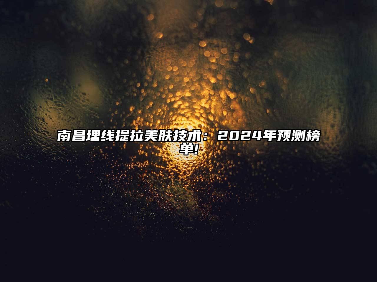 南昌埋线提拉美肤技术：2025年预测榜单!