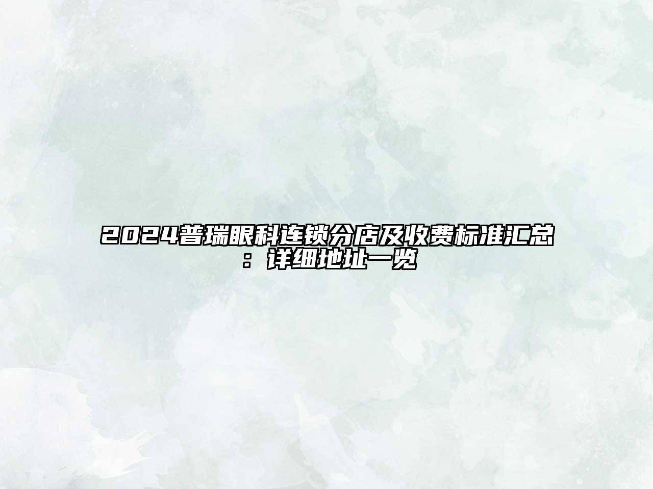 2025普瑞眼科连锁分店及收费标准汇总：详细地址一览
