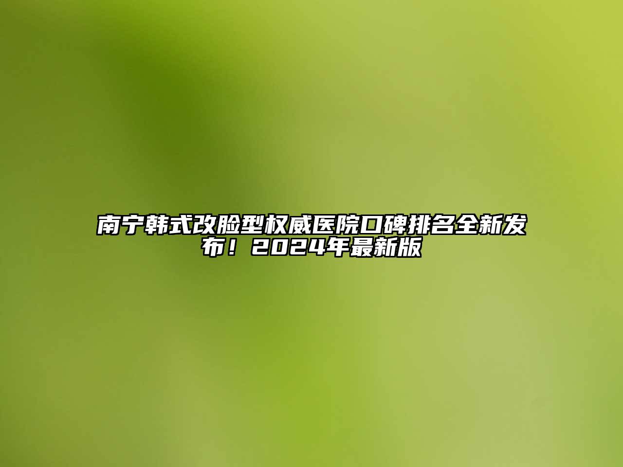 南宁韩式改脸型权威医院口碑排名全新发布！2025年最新版