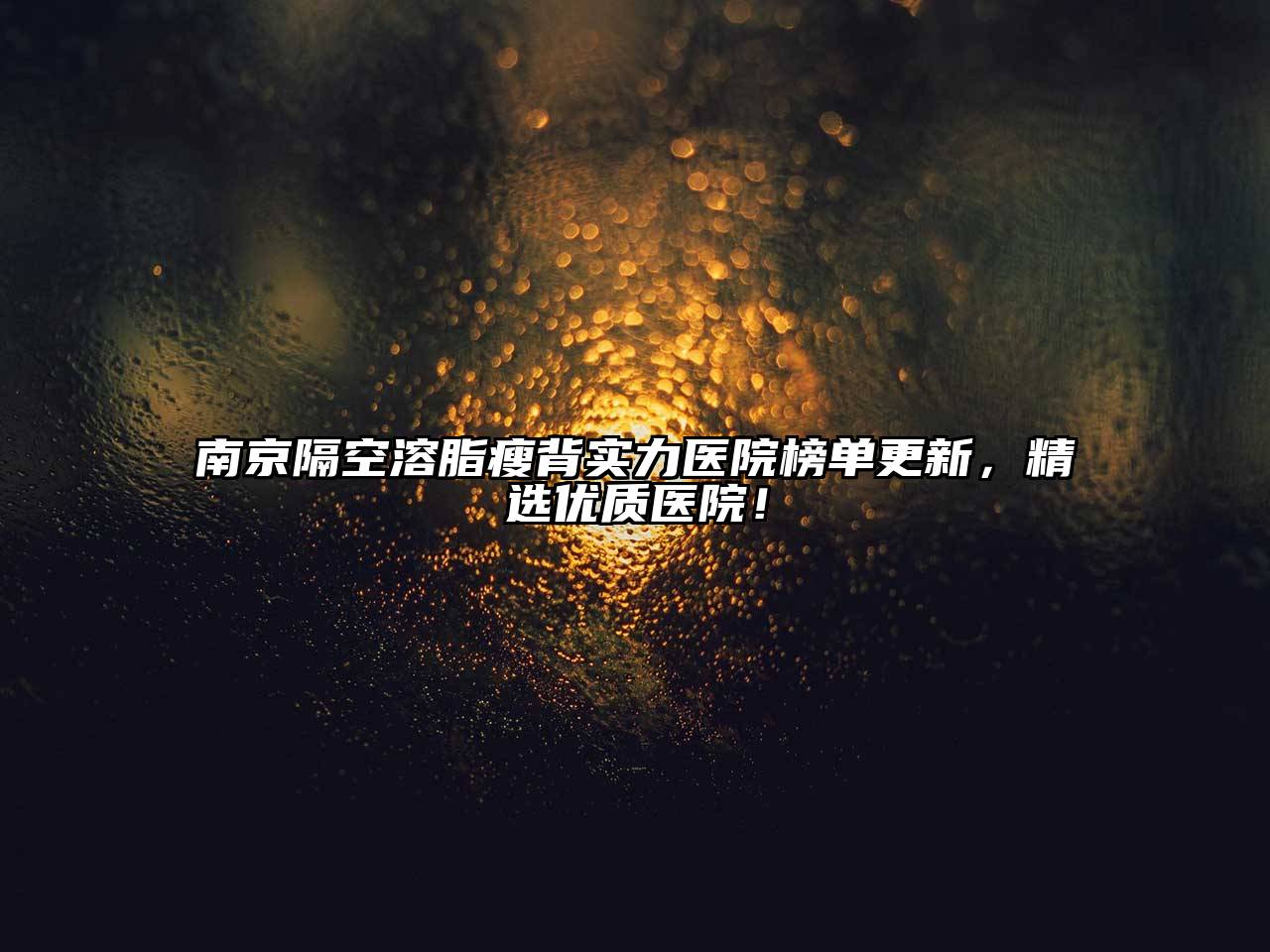 南京隔空溶脂瘦背实力医院榜单更新，精选优质医院！