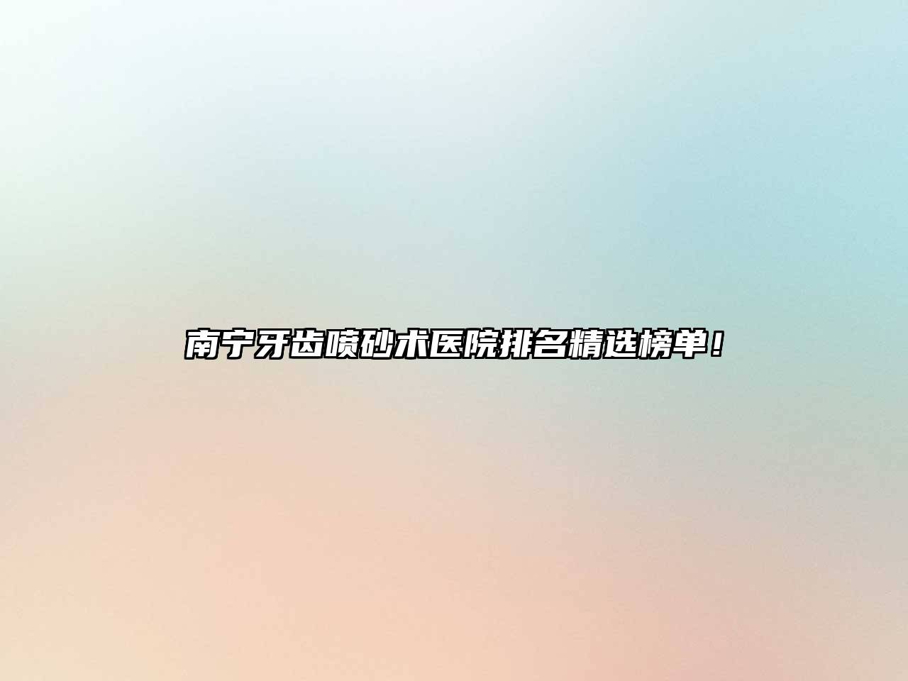 南宁牙齿喷砂术医院排名精选榜单！