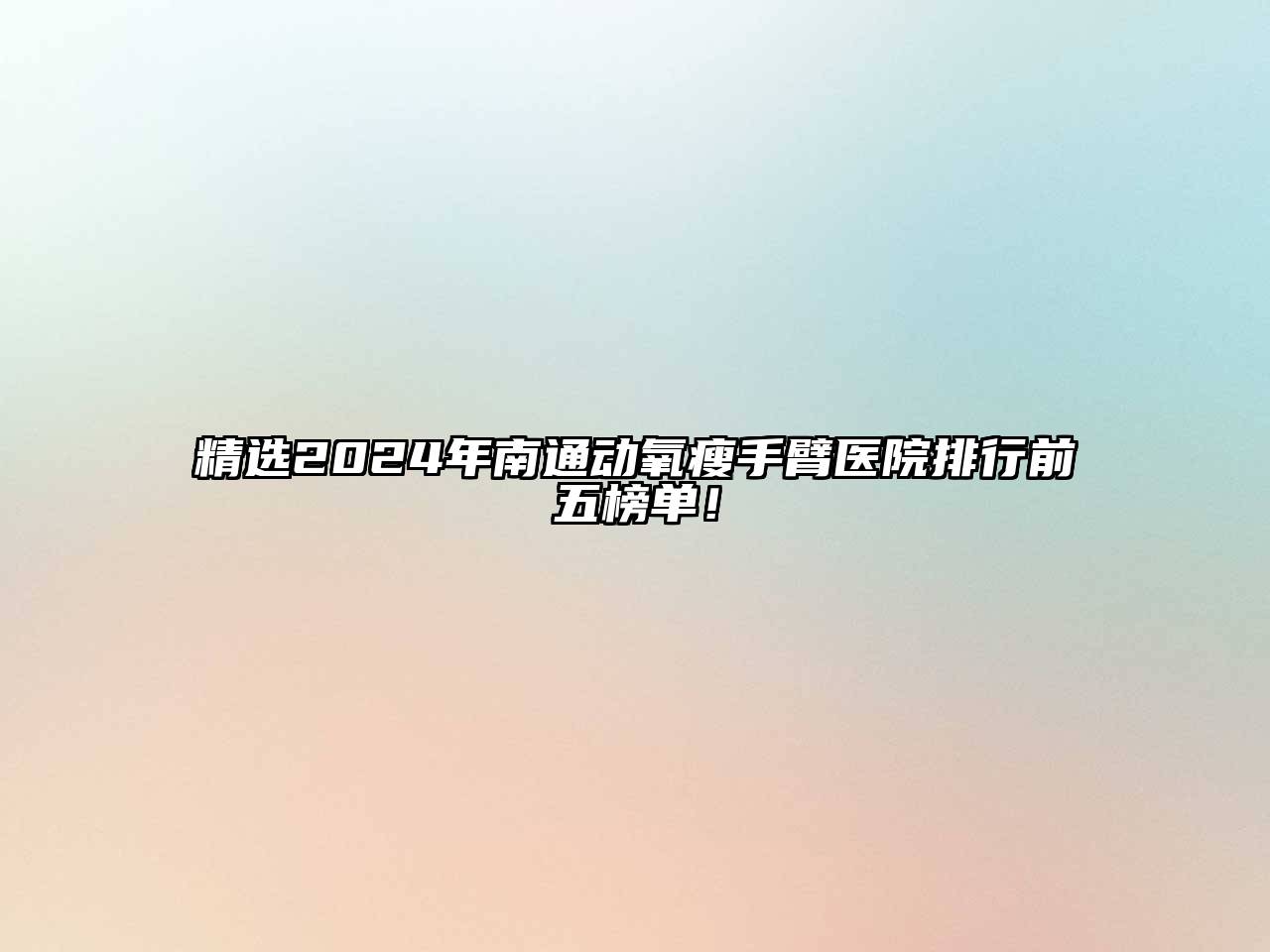 精选2025年南通动氧瘦手臂医院排行前五榜单！