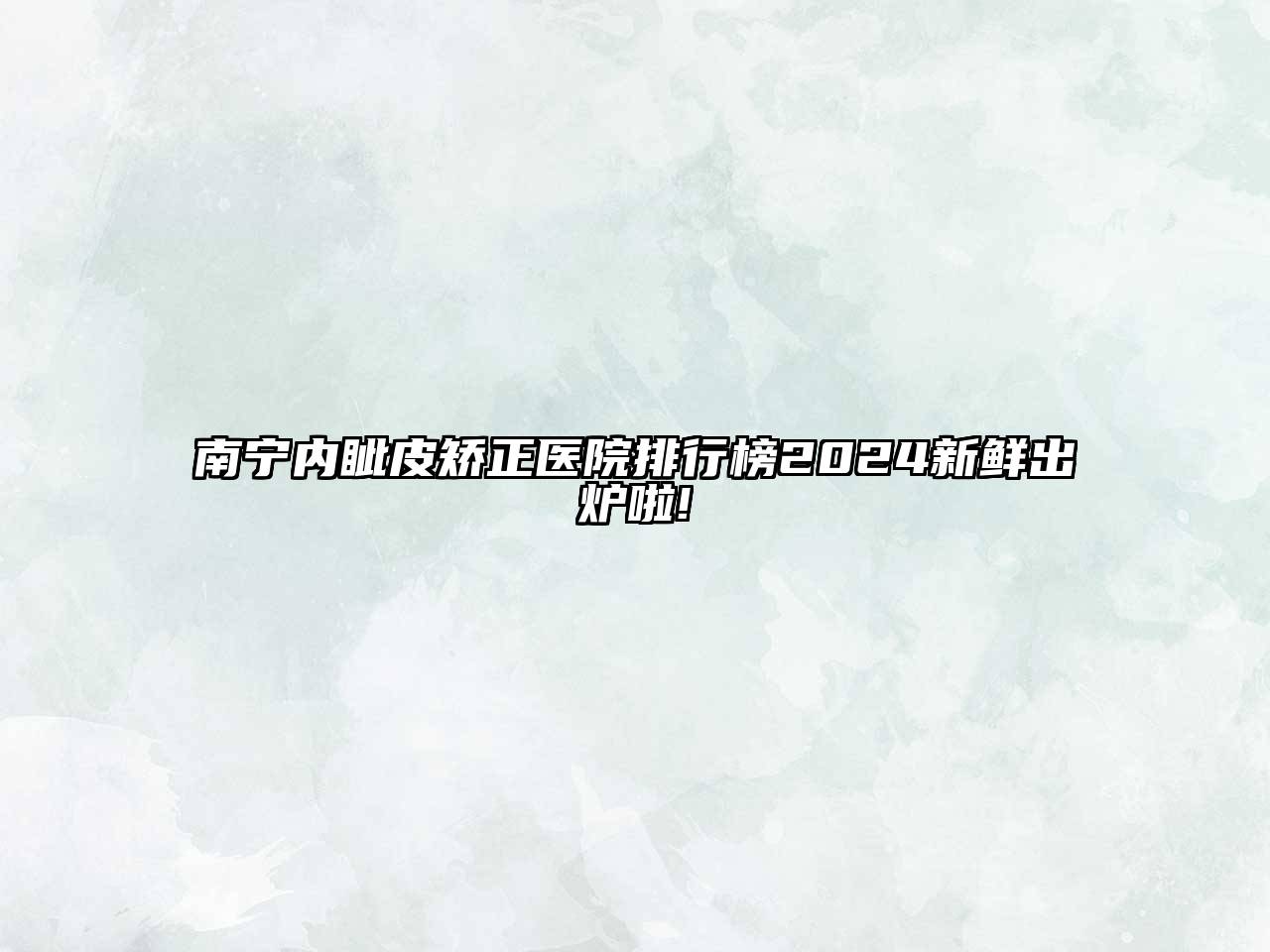 南宁内眦皮矫正医院排行榜2025新鲜出炉啦!