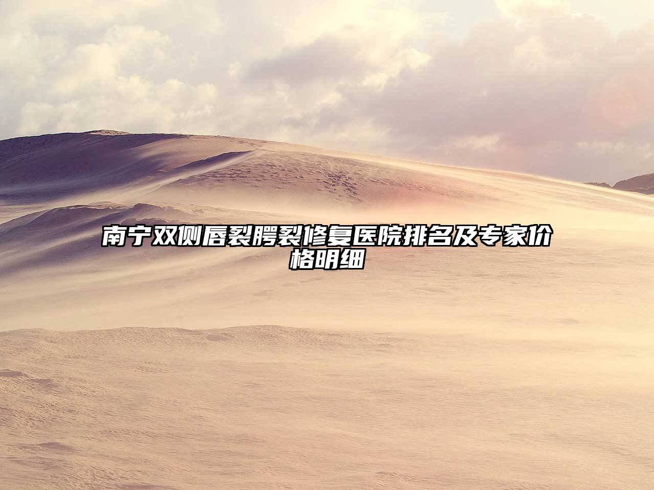 南宁双侧唇裂腭裂修复医院排名及专家价格明细