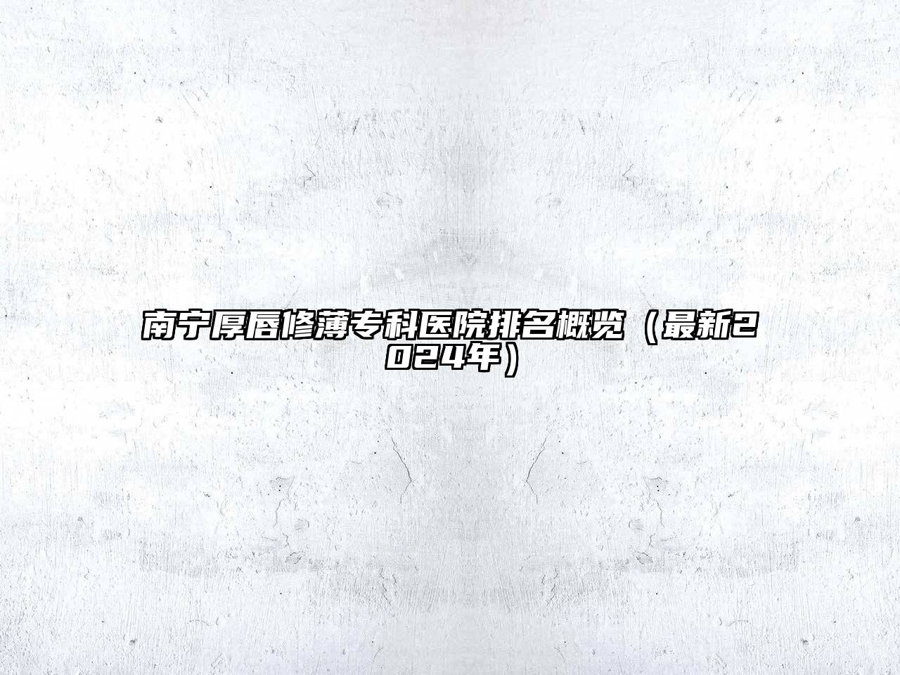 南宁厚唇修薄专科医院排名概览（最新2025年）
