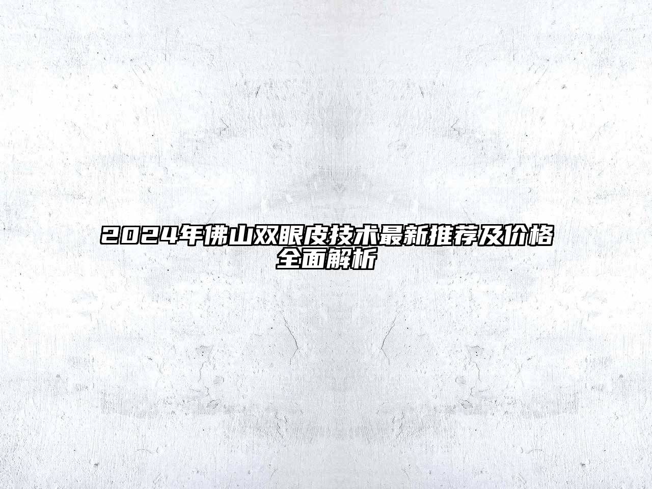 2025年佛山双眼皮技术最新推荐及价格全面解析