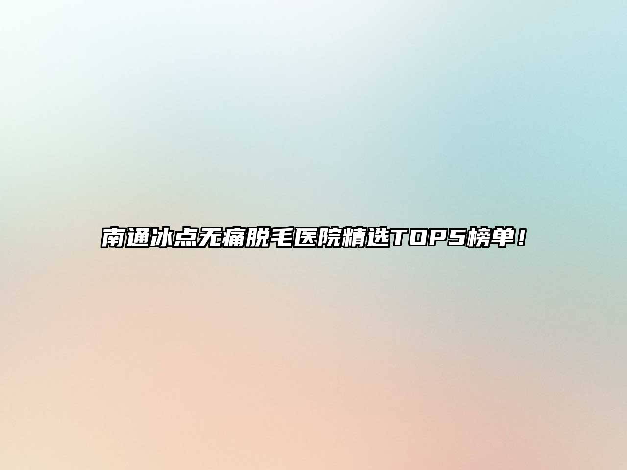 南通冰点无痛脱毛医院精选TOP5榜单！