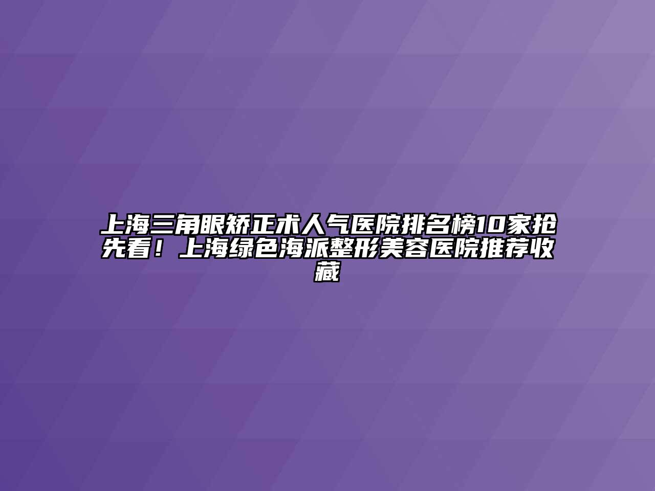 上海三角眼矫正术人气医院排名榜10家抢先看！上海绿色海派整形美容医院推荐收藏