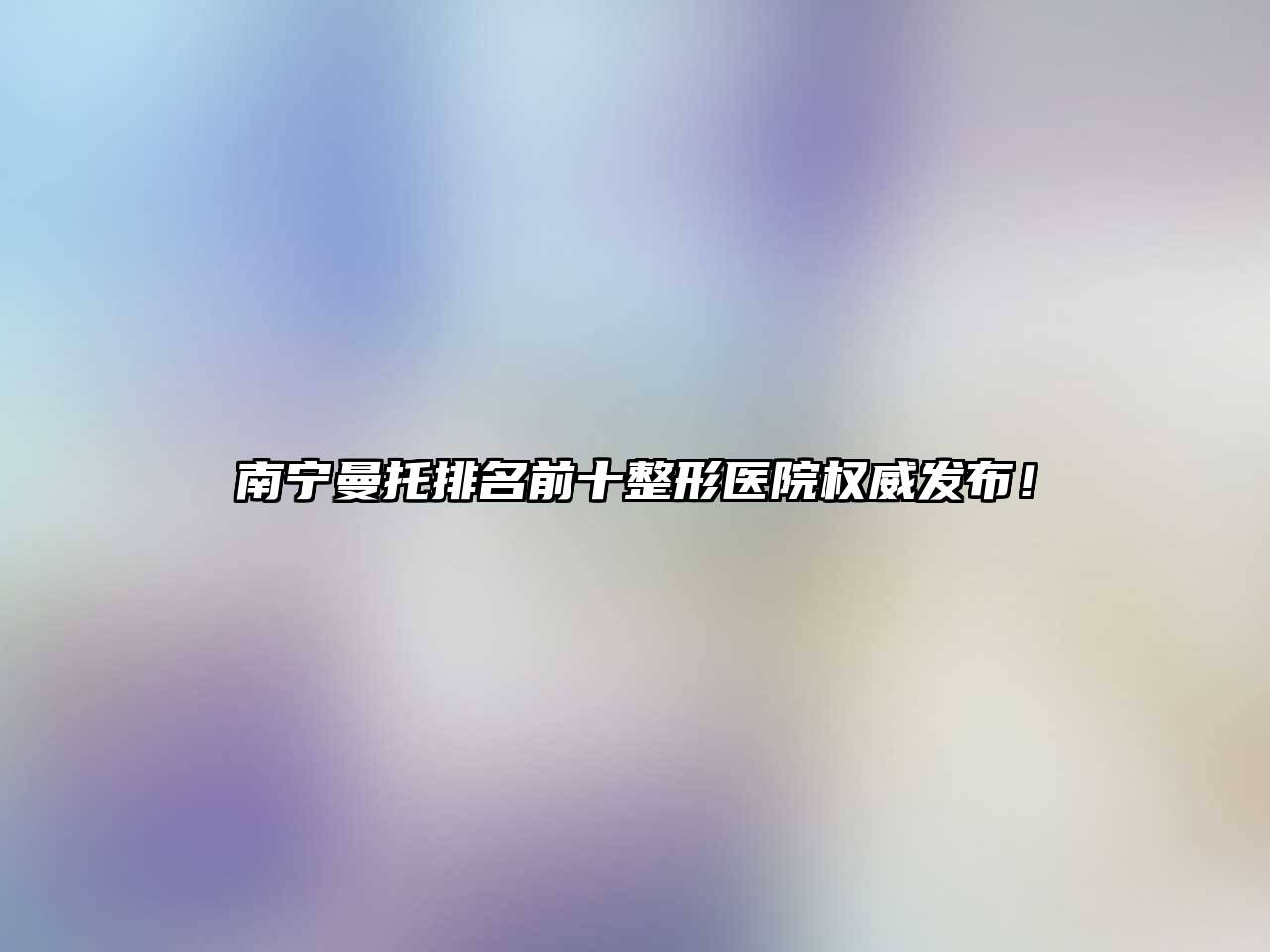 南宁曼托排名前十整形医院权威发布！