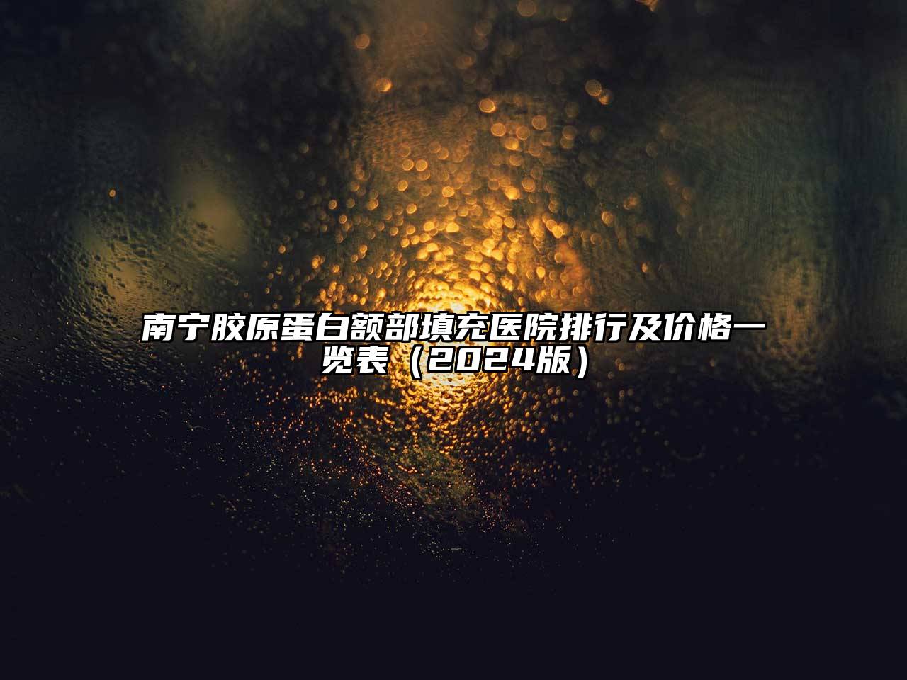 南宁胶原蛋白额部填充医院排行及价格一览表2025年