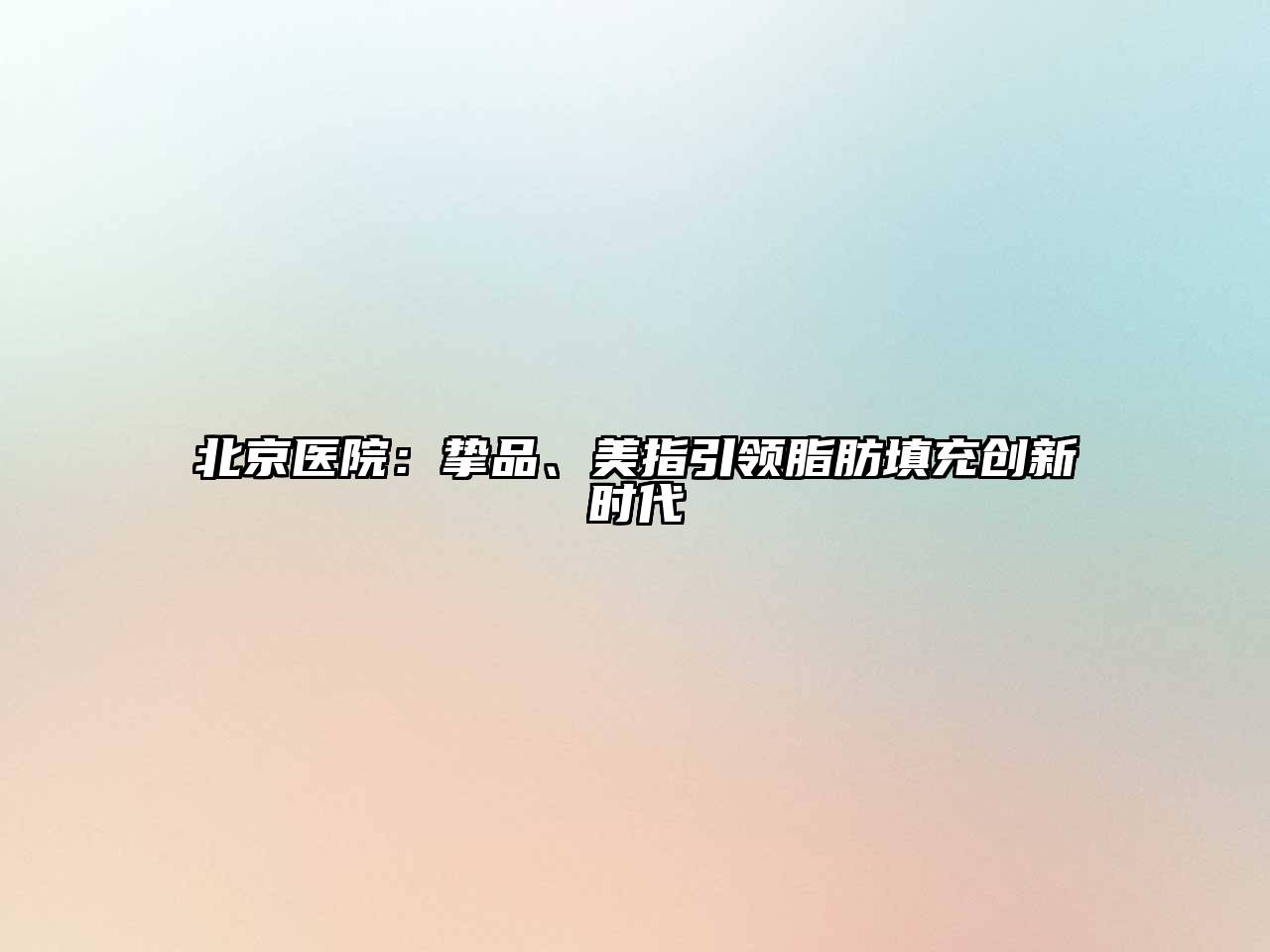 北京医院：挚品、美指引领脂肪填充创新时代