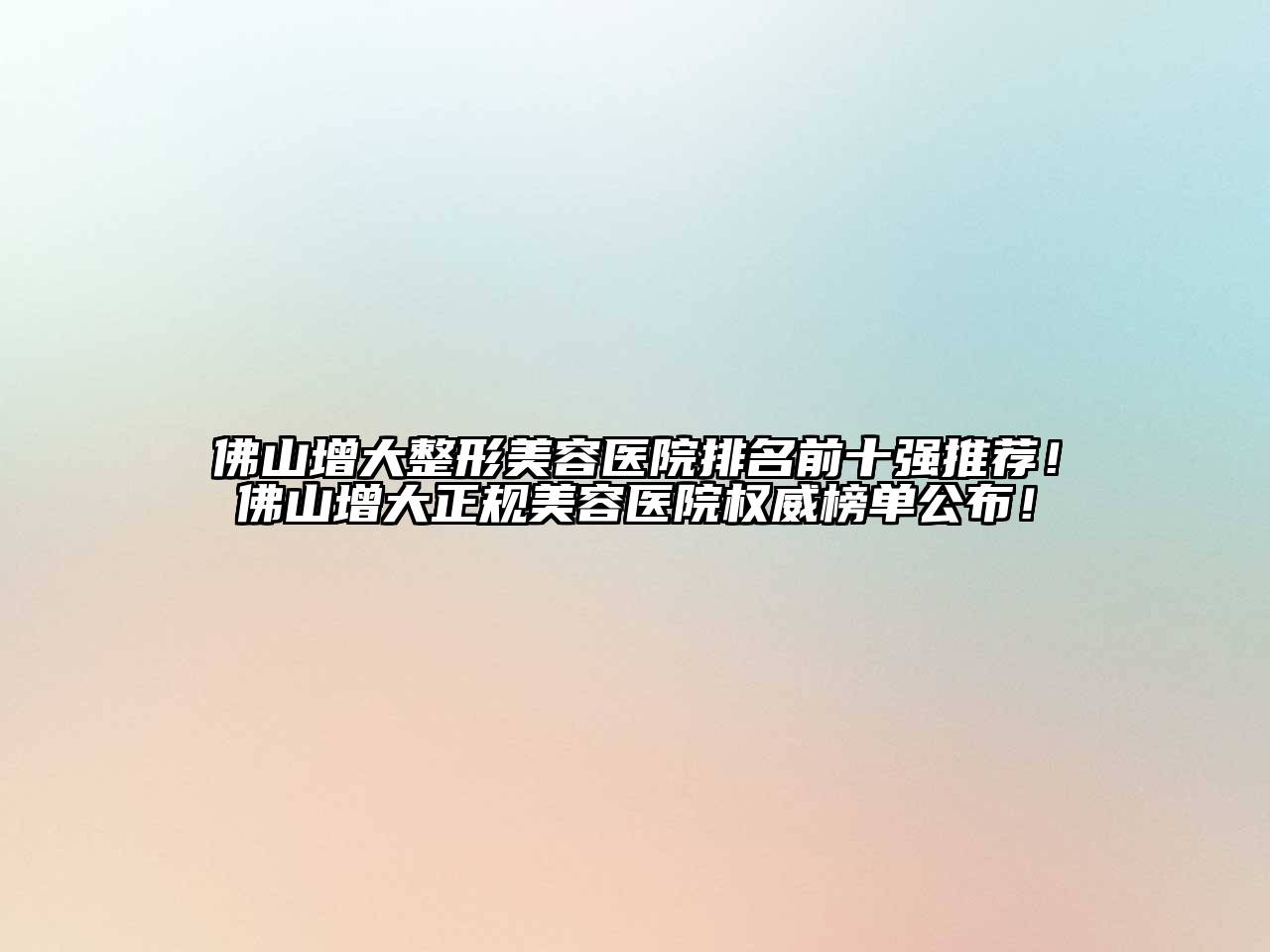 佛山增大整形美容医院排名前十强推荐！佛山增大正规美容医院权威榜单公布！