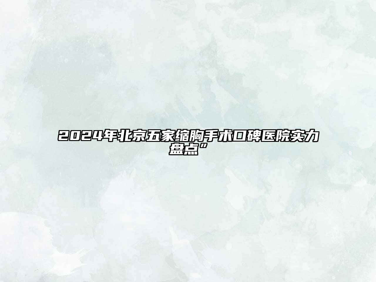 2025年北京五家缩胸手术口碑医院实力盘点”