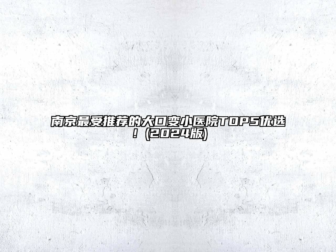 南京最受推荐的大口变小医院TOP5优选！2025年
