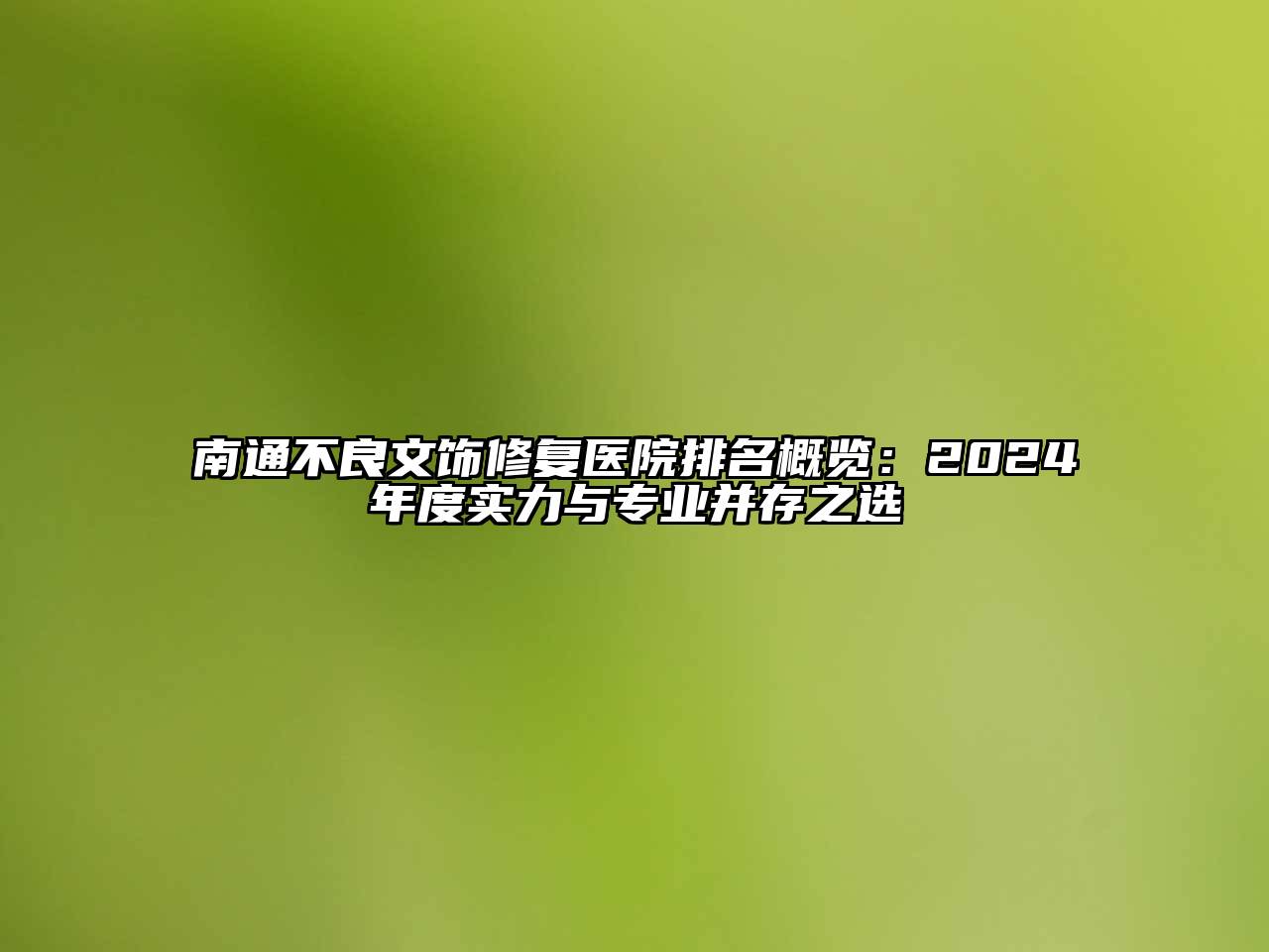 南通不良文饰修复医院排名概览：2025年度实力与专业并存之选