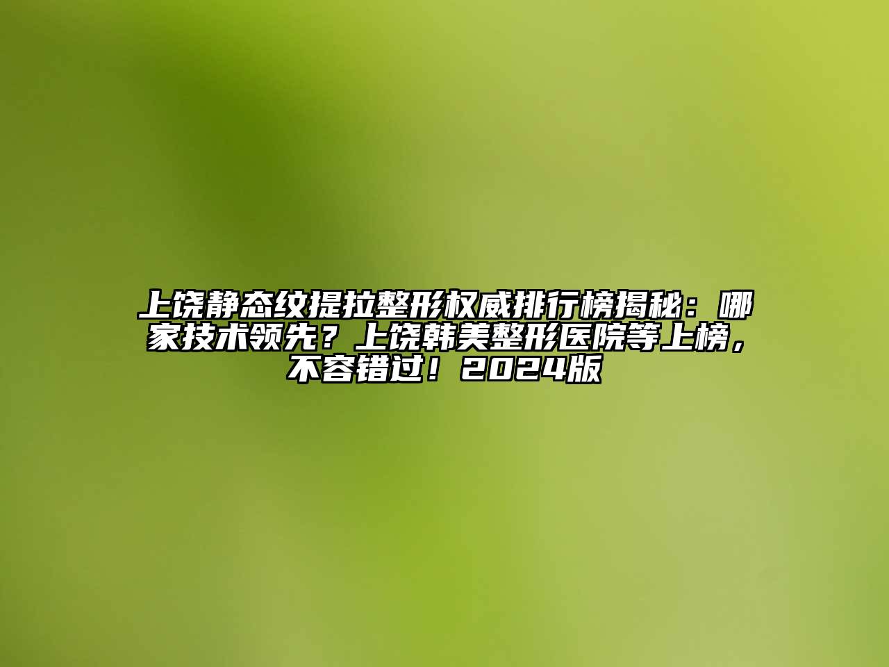 上饶静态纹提拉整形权威排行榜揭秘：哪家技术领先？上饶韩美整形医院等上榜，不容错过！2025版