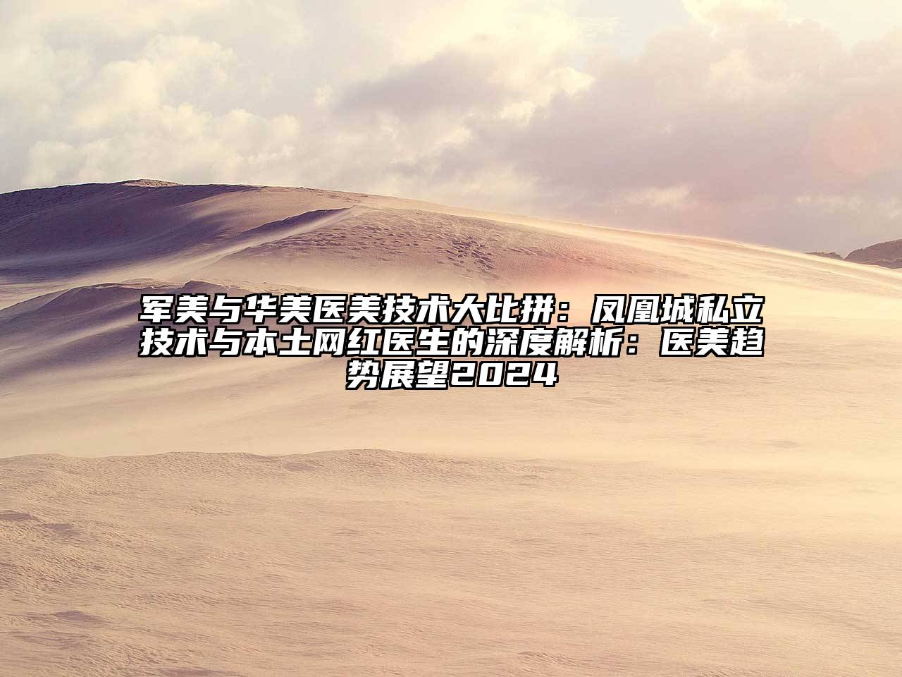 军美与华美医美技术大比拼：凤凰城私立技术与本土网红医生的深度解析：医美趋势展望2025
