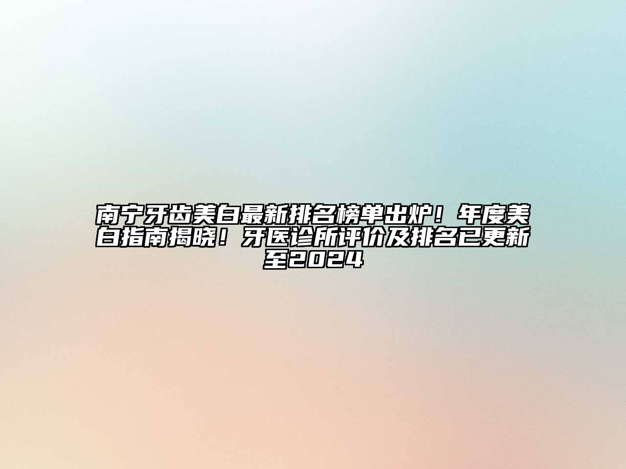 南宁牙齿美白最新排名榜单出炉！年度美白指南揭晓！牙医诊所评价及排名已更新至2025