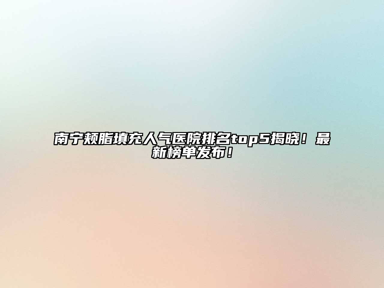 南宁颊脂填充人气医院排名top5揭晓！最新榜单发布！