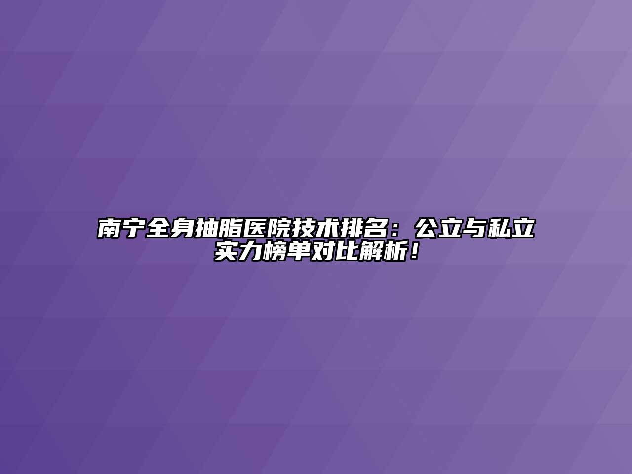 南宁全身抽脂医院技术排名：公立与私立实力榜单对比解析！