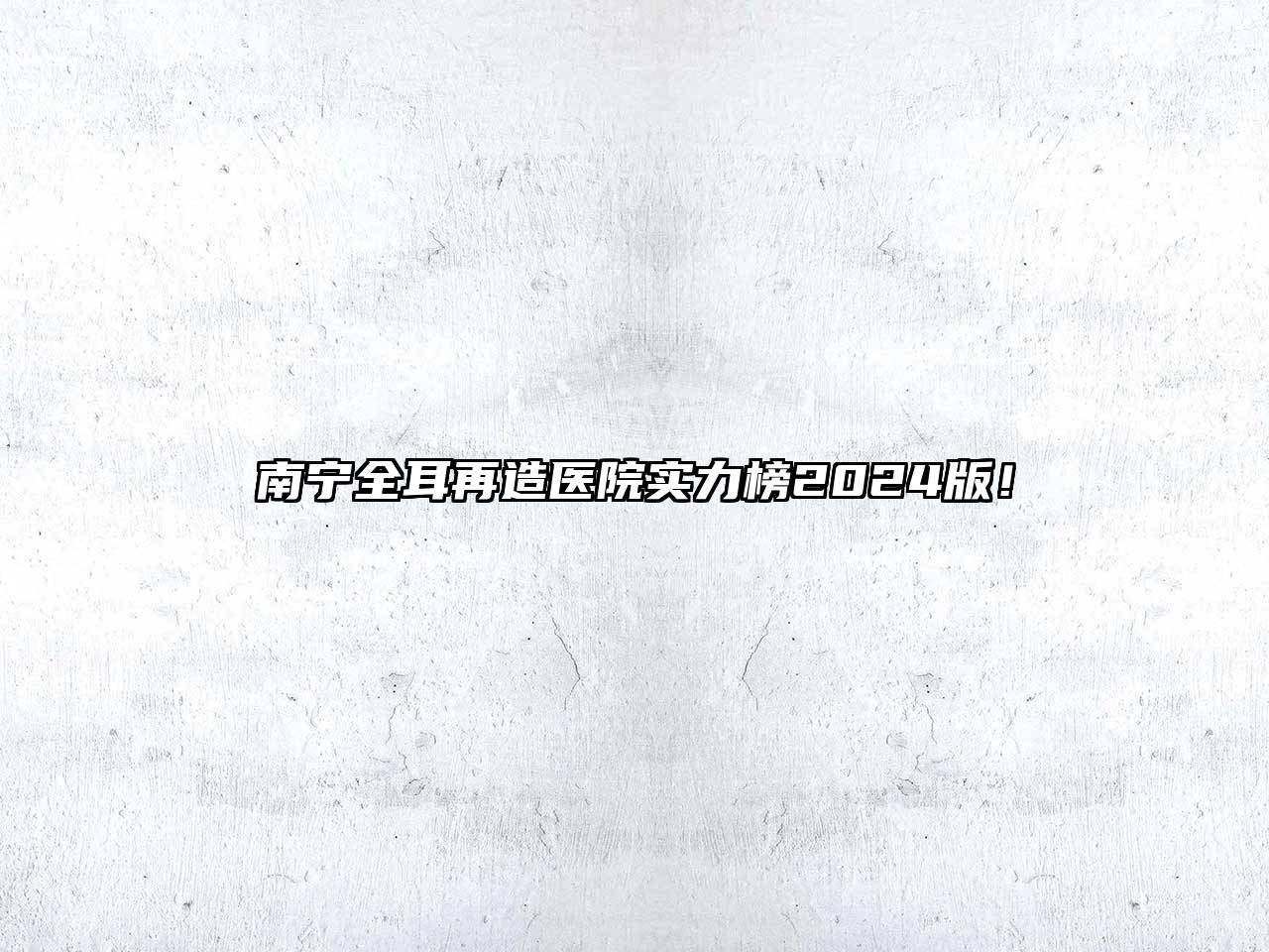 南宁全耳再造医院实力榜2025版！