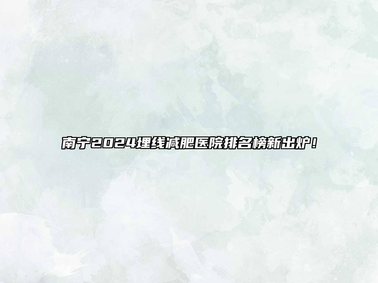 南宁2025埋线减肥医院排名榜新出炉！