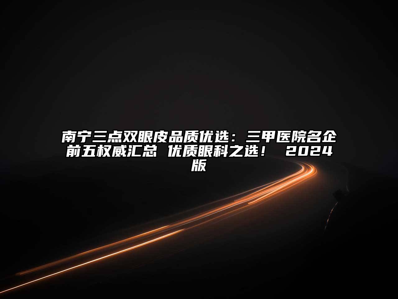 南宁三点双眼皮品质优选：三甲医院名企前五权威汇总 优质眼科之选！ 2025版