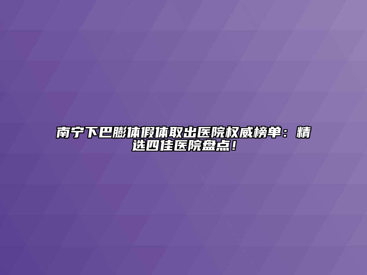 南宁下巴膨体假体取出医院权威榜单：精选四佳医院盘点！