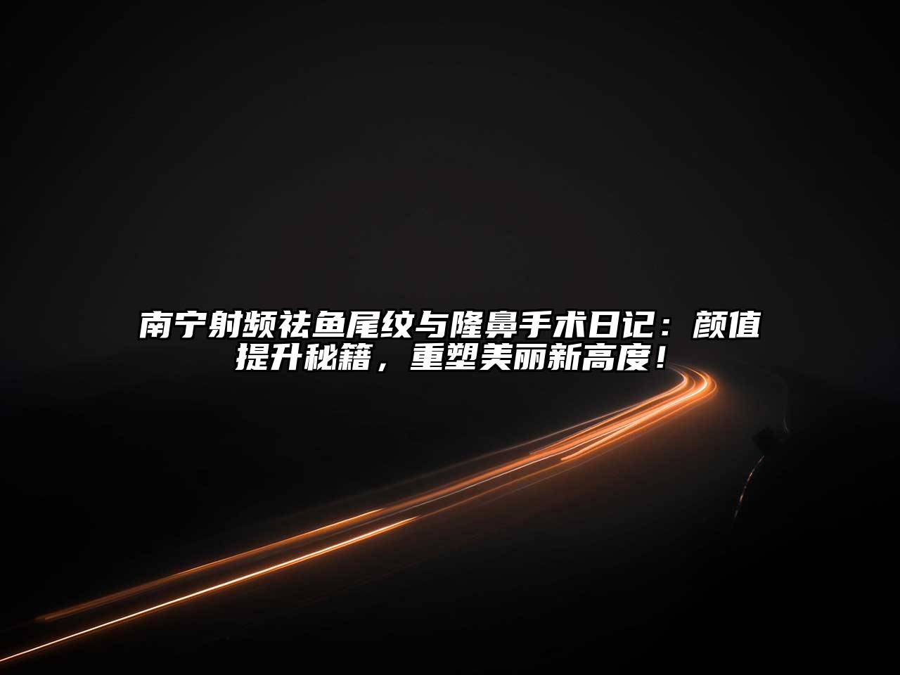 南宁射频祛鱼尾纹与隆鼻手术日记：颜值提升秘籍，重塑美丽新高度！