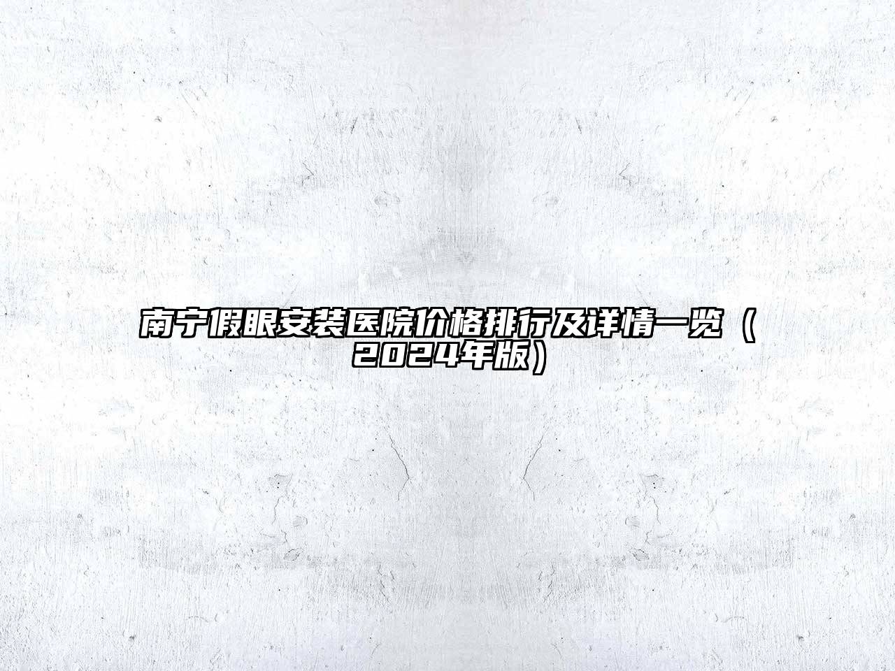 南宁假眼安装医院价格排行及详情一览（2025年版）