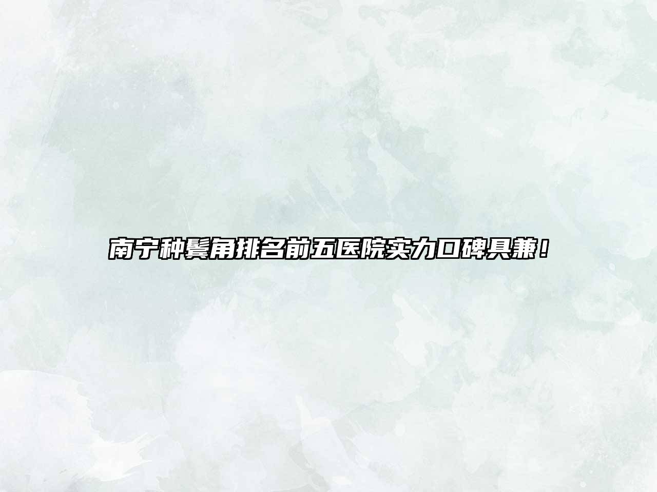 南宁种鬓角排名前五医院实力口碑具兼！