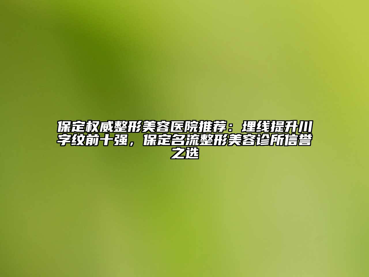 保定权威整形美容医院推荐：埋线提升川字纹前十强，保定名流整形美容诊所信誉之选