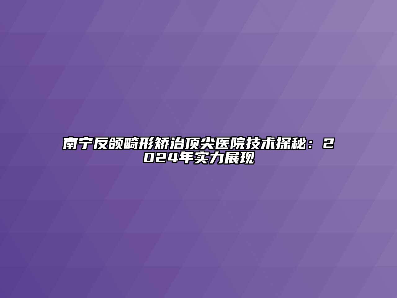 南宁反颌畸形矫治顶尖医院技术探秘：2025年实力展现