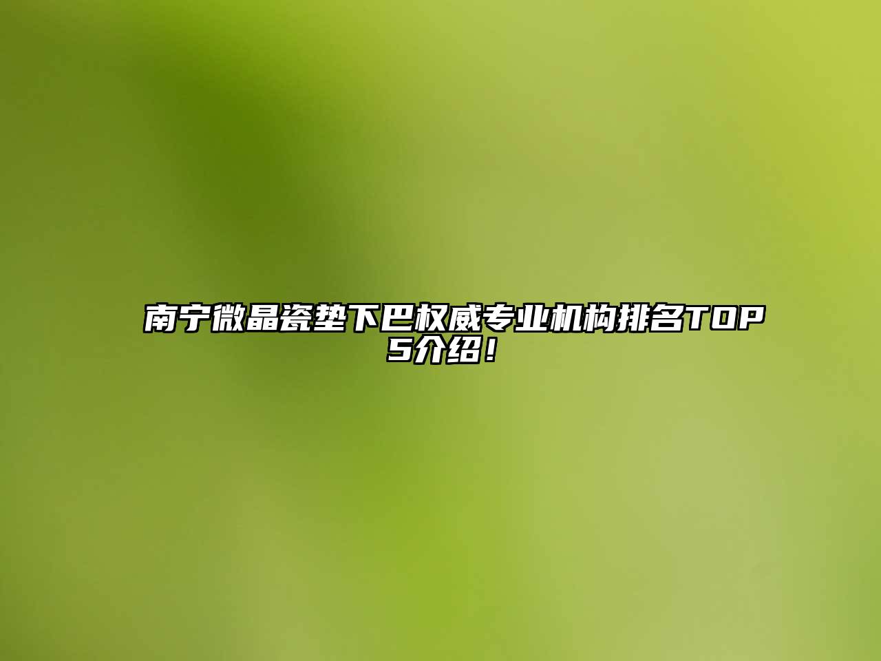 南宁微晶瓷垫下巴权威专业机构排名TOP5介绍！