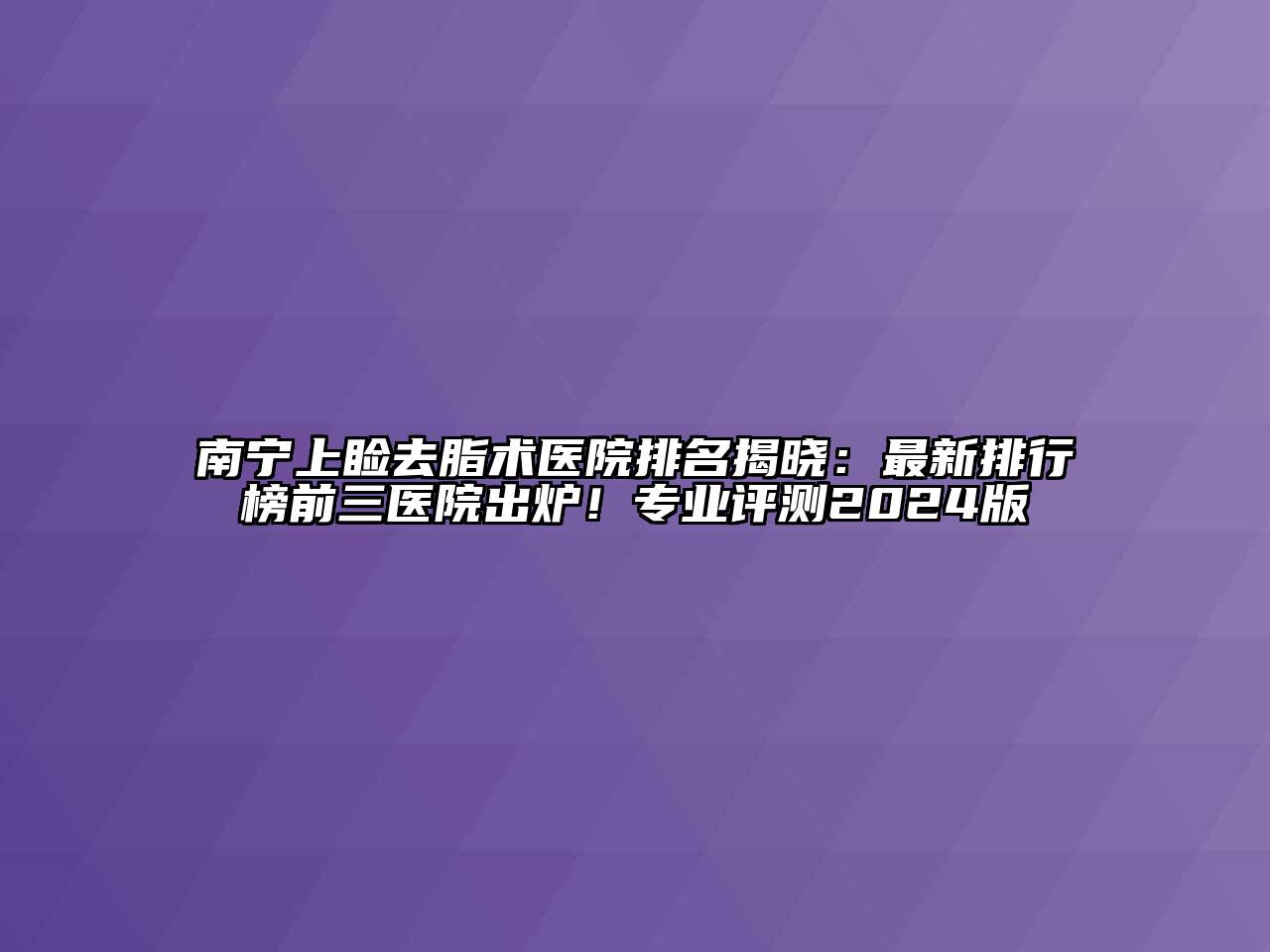 南宁上睑去脂术医院排名揭晓：最新排行榜前三医院出炉！专业评测2025版