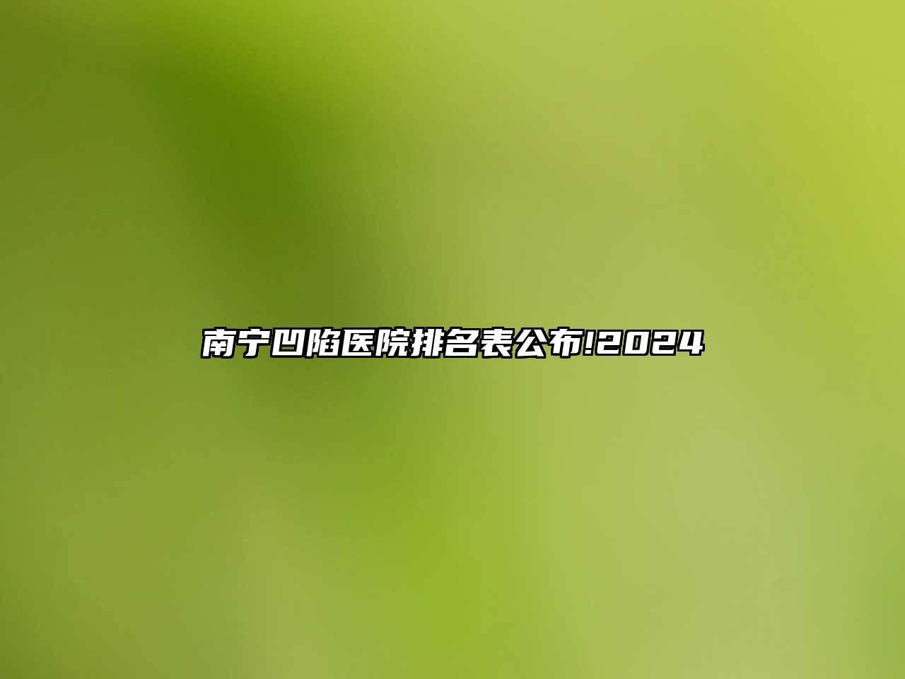 南宁凹陷医院排名表公布!2025