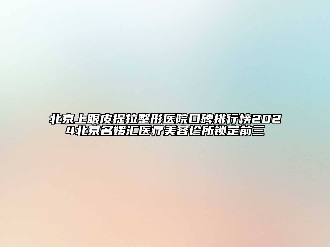 北京上眼皮提拉整形医院口碑排行榜2025北京名媛汇医疗美容诊所锁定前三