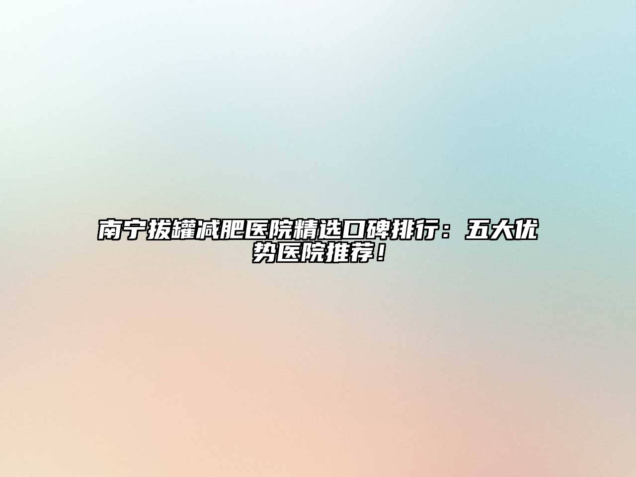 南宁拔罐减肥医院精选口碑排行：五大优势医院推荐！