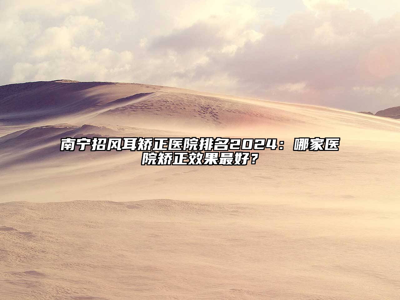 南宁招风耳矫正医院排名2025：哪家医院矫正效果最好？