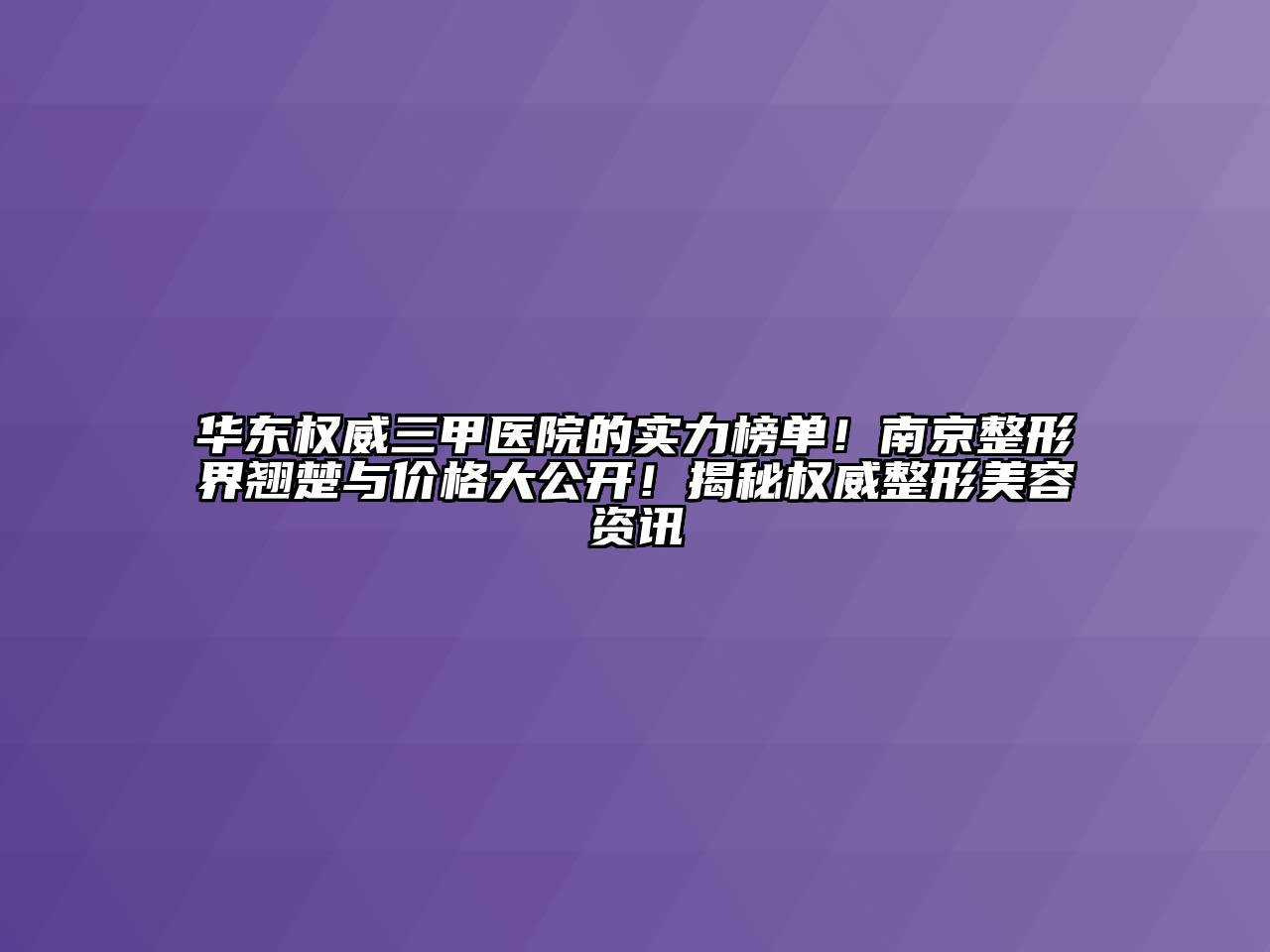 华东权威三甲医院的实力榜单！南京整形界翘楚与价格大公开！揭秘权威整形美容资讯